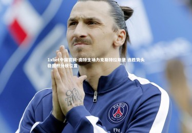 1xbet中国官网-南特主场力克斯特拉斯堡 连胜势头稳固积分榜位置