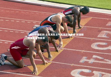 1xbet中国官网-土耳其队士气高涨昂首晋级 欧国联四强赛再书新章