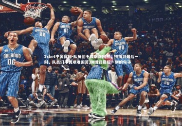 1xbet中国官网-队员们不畏艰难困苦，拼搏到最后一刻，队员们不畏艰难困苦,拼搏到最后一刻的句子