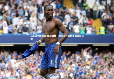 1xbet中国官网-挑战瑞典，球队士气高昂备战国际比赛