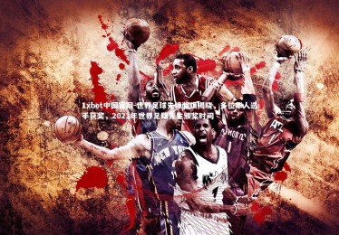 1xbet中国官网-世界足球先锋奖项揭晓，多位华人选手获奖，2021年世界足球先生颁奖时间