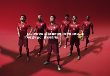 1xbet中国官网-勒沃库森在德甲比赛中斩获胜利，带来希望与信心，勒沃库森球队