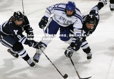 1xbet中国官网-欧洲赛事精彩纷呈，强弱对决势如火箭展开角逐，欧洲赛事时间表