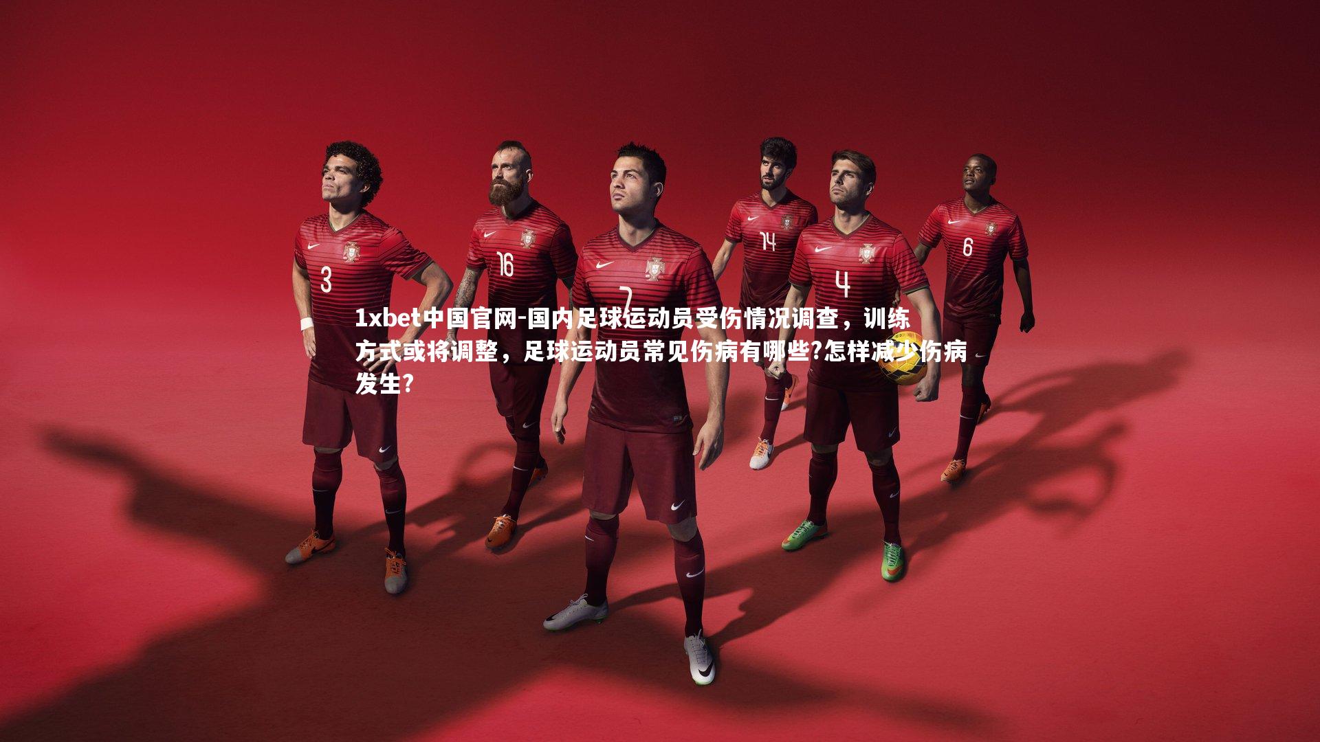 1xbet中国官网-国内足球运动员受伤情况调查,训练方式或将调整,足球运动员常见伤病有哪些?怎样减少伤病发生?