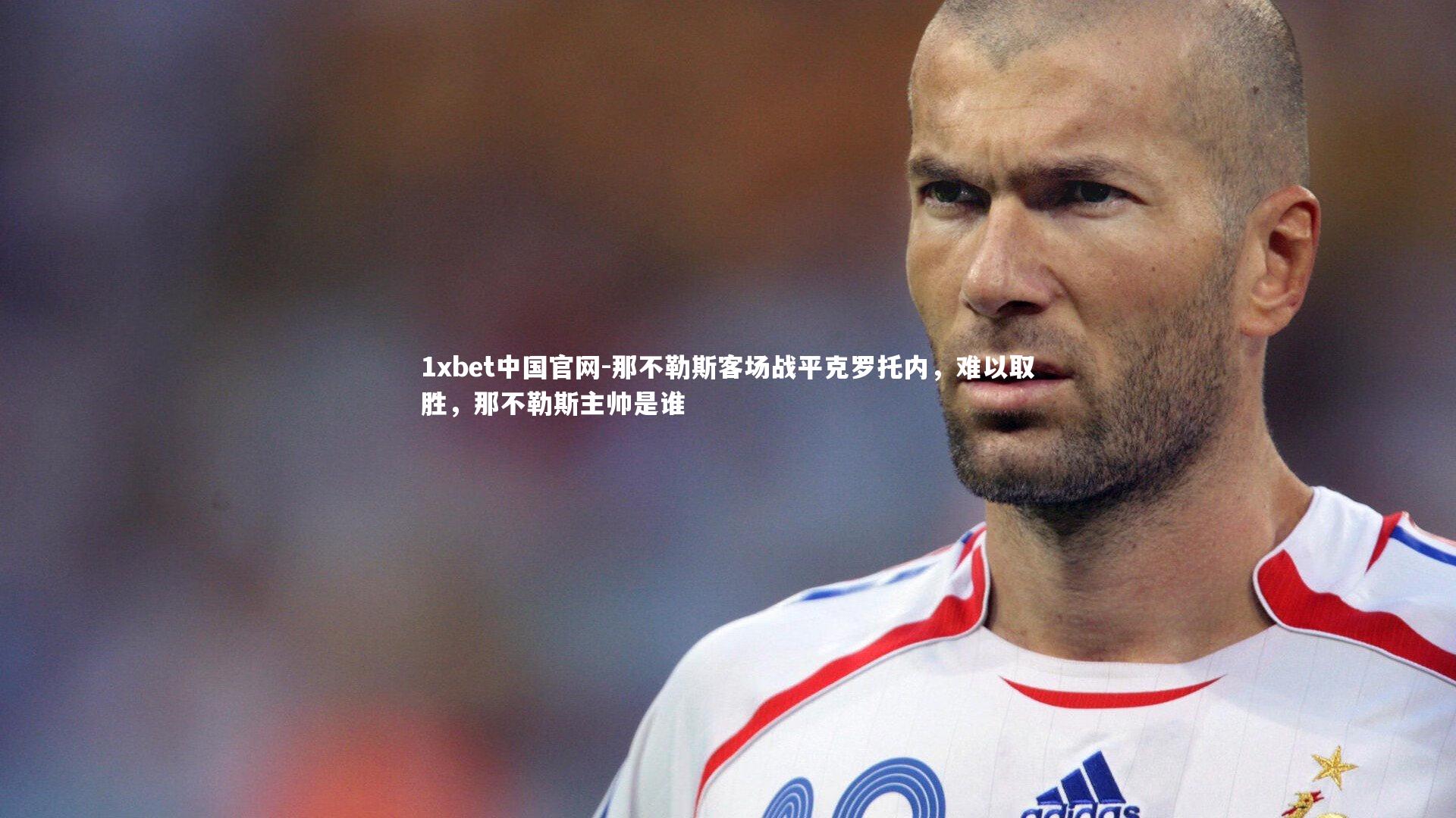 1xbet中国官网-那不勒斯客场战平克罗托内，难以取胜，那不勒斯主帅是谁