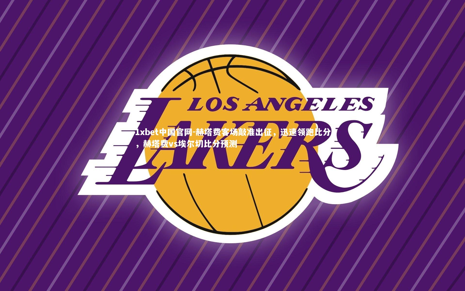 1xbet中国官网-赫塔费客场敲准出征，迅速领跑比分，赫塔费vs埃尔切比分预测