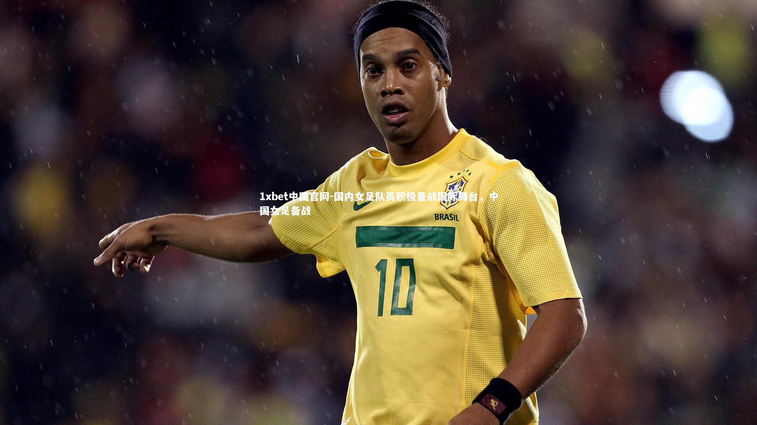 国内女足队员积极备战国际舞台，中国女足备战