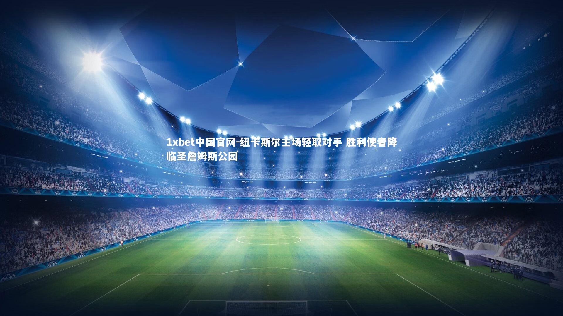 纽卡斯尔主场轻取对手 胜利使者降临圣詹姆斯公园