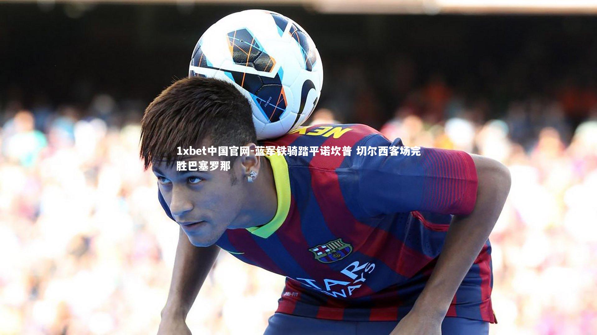 蓝军铁骑踏平诺坎普 切尔西客场完胜巴塞罗那